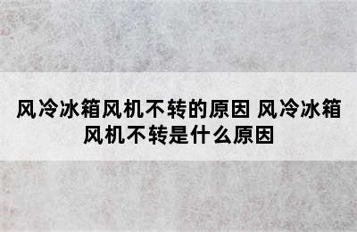 风冷冰箱风机不转的原因 风冷冰箱风机不转是什么原因